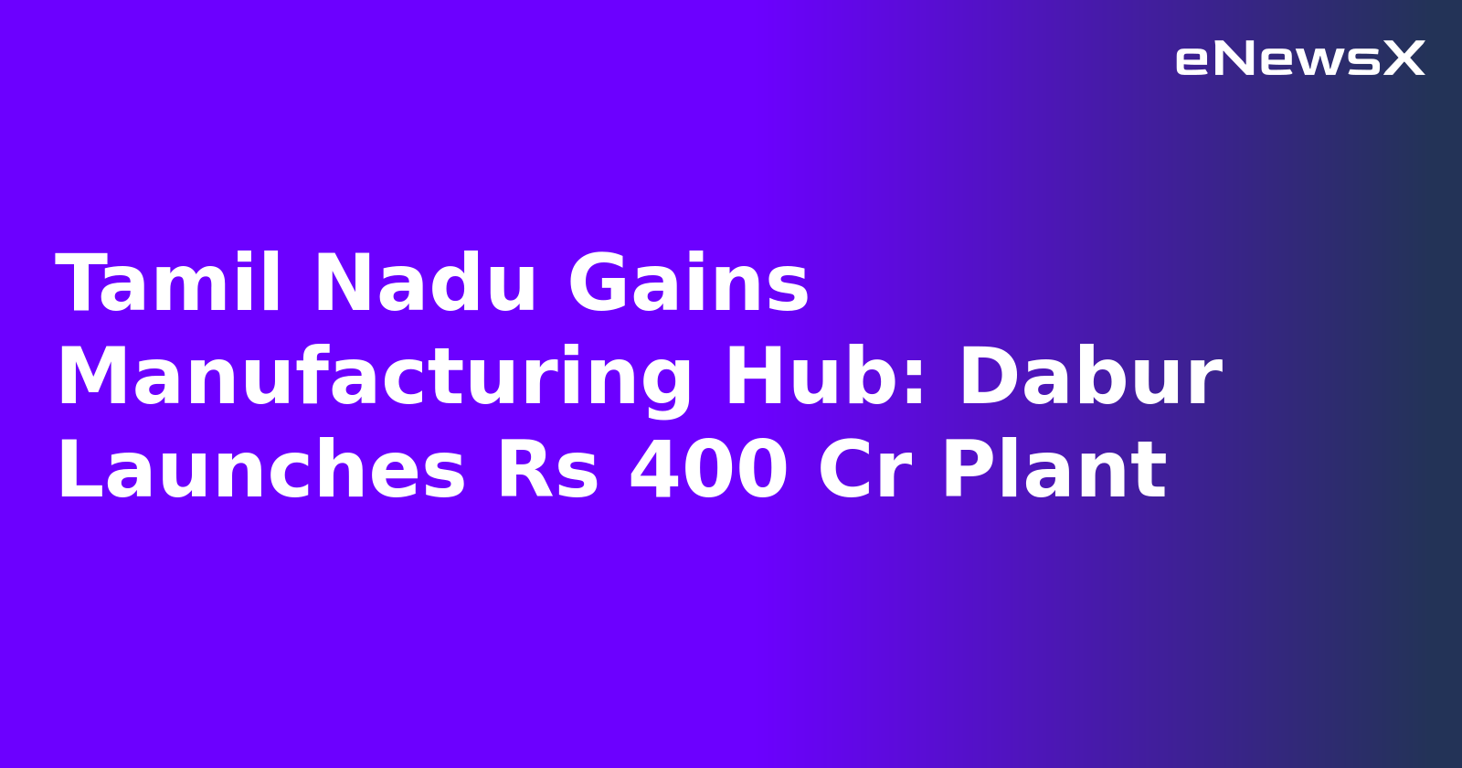 Tamil Nadu Gains Manufacturing Hub: Dabur Launches Rs 400 Cr Plant