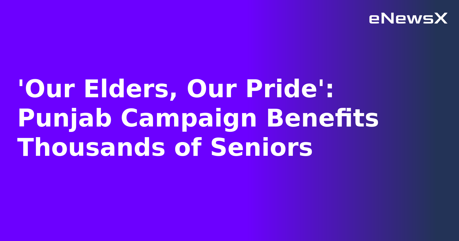 'Our Elders, Our Pride': Punjab Campaign Benefits Thousands of Seniors