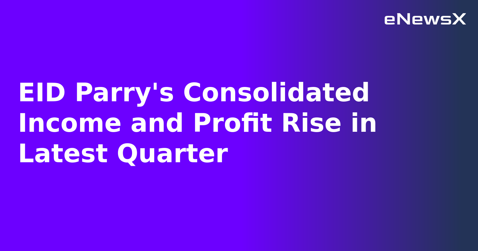 EID Parry's Consolidated Income and Profit Rise in Latest Quarter