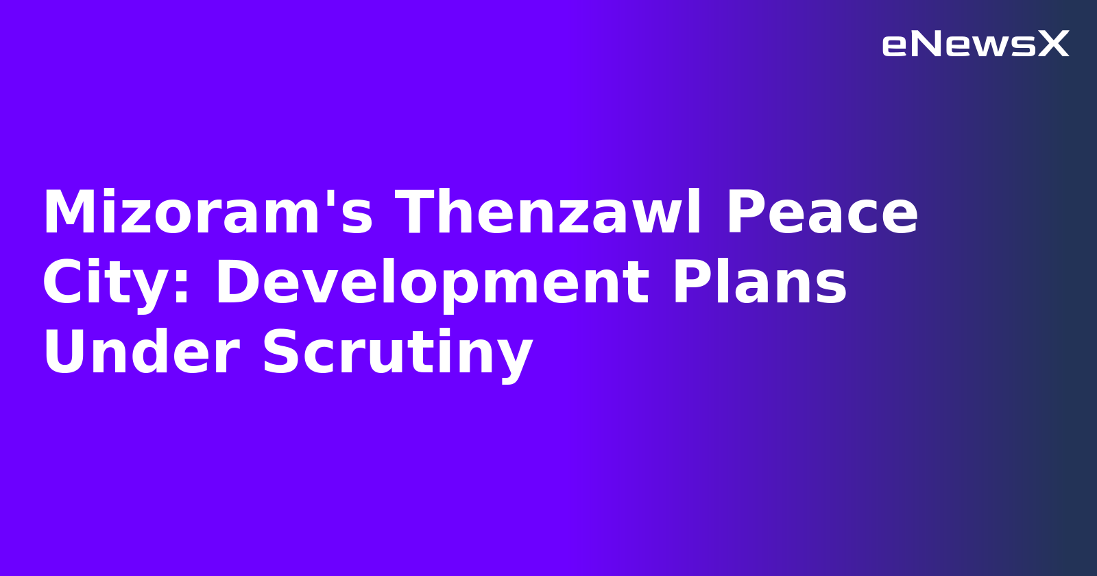 Mizoram's Thenzawl Peace City: Development Plans Under Scrutiny.webp