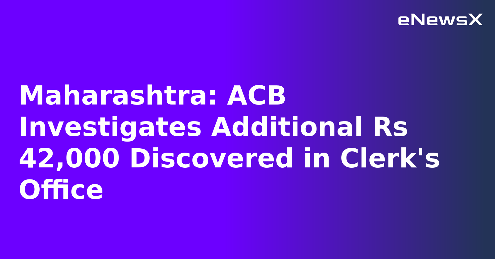 Maharashtra: ACB Investigates Additional Rs 42,000 Discovered in Clerk's Office