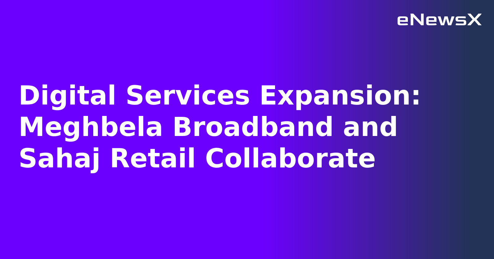 Digital Services Expansion: Meghbela Broadband and Sahaj Retail Collaborate