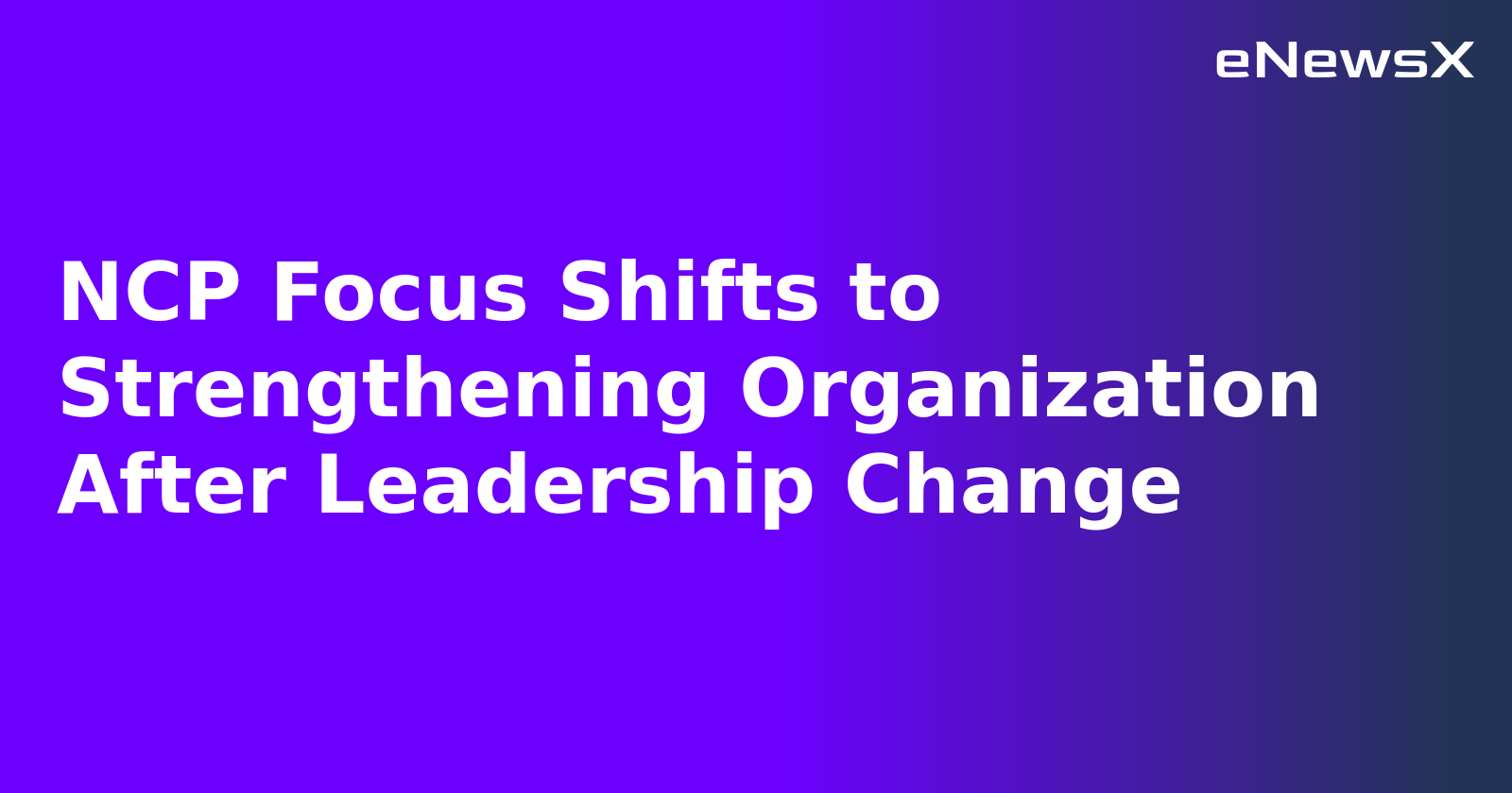 NCP Focus Shifts to Strengthening Organization After Leadership Change.webp