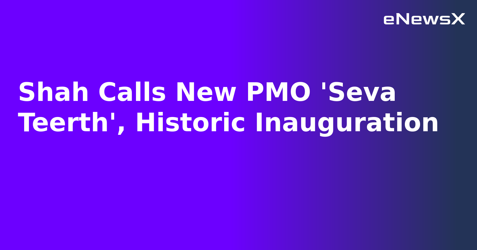 Shah Calls New PMO 'Seva Teerth', Historic Inauguration