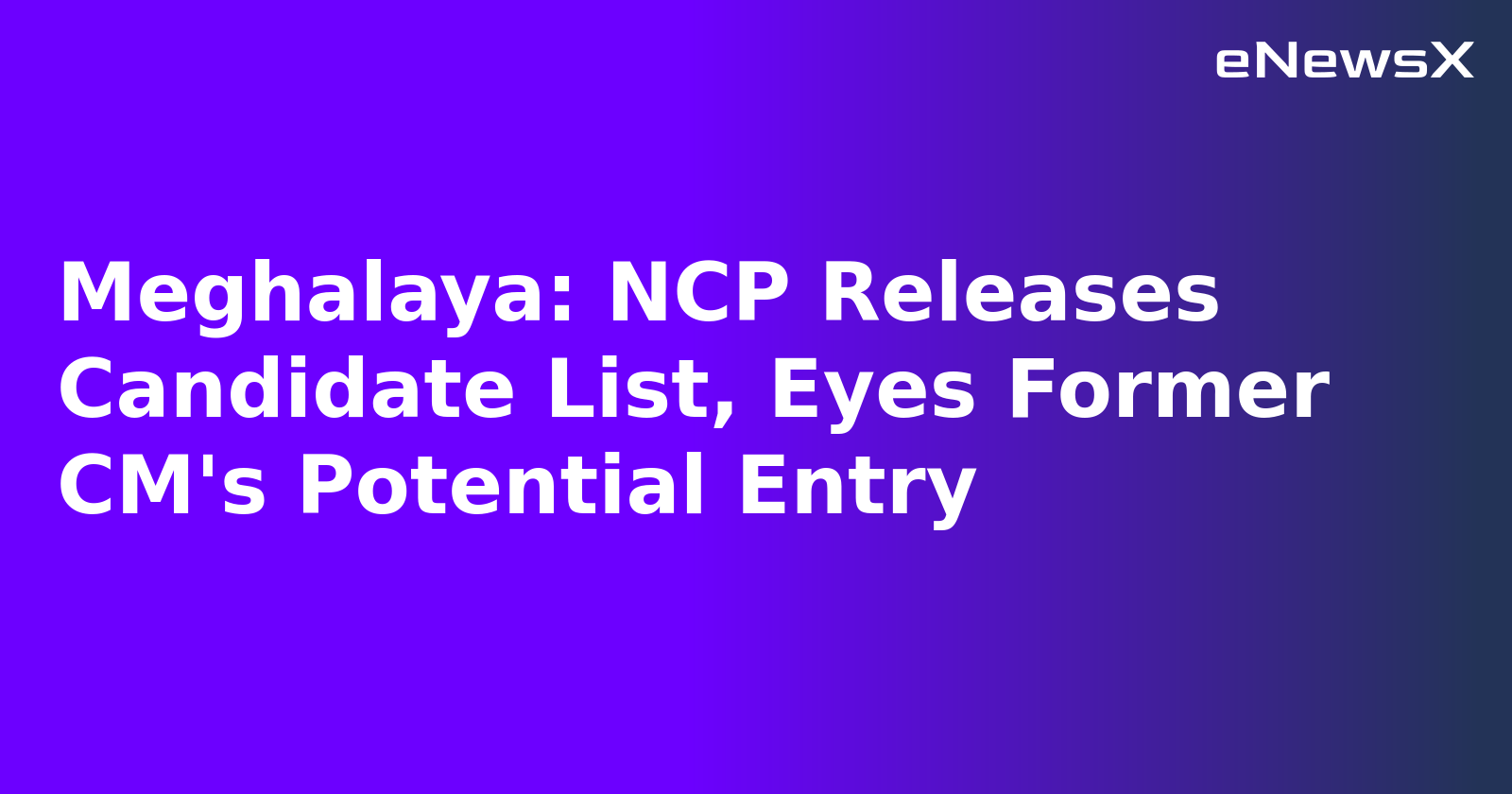 Meghalaya: NCP Releases Candidate List, Eyes Former CM's Potential Entry.webp