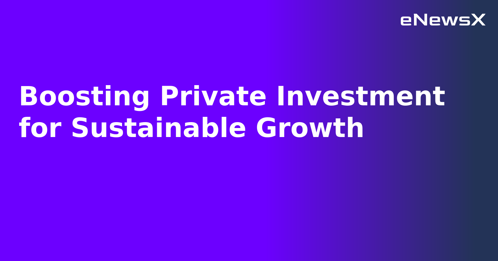 Boosting Private Investment for Sustainable Growth.webp Boosting Private Investment for Sustainable Growth.webp