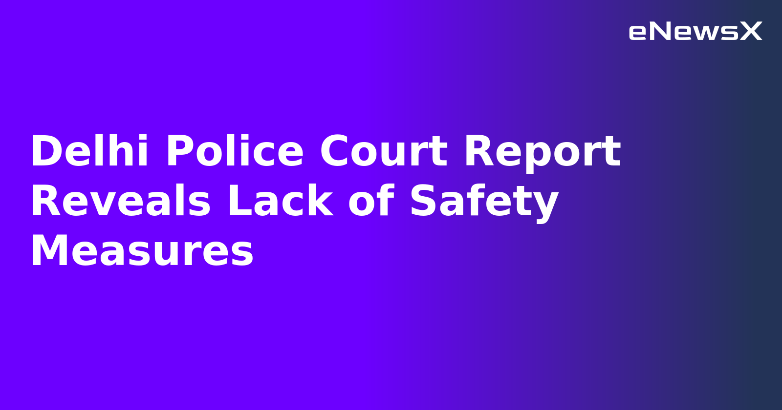 Delhi Police Court Report Reveals Lack of Safety Measures.webp