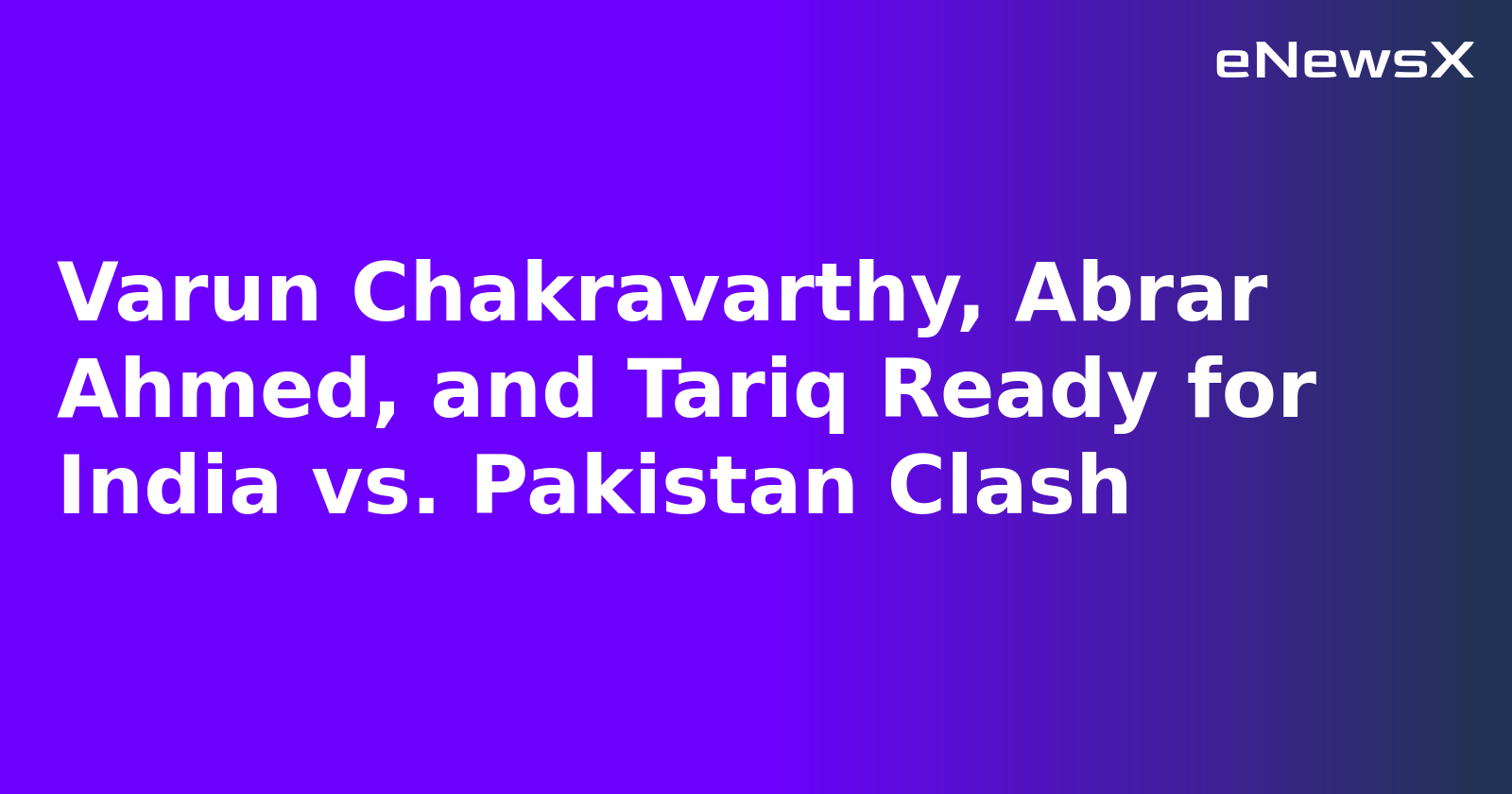 Varun Chakravarthy, Abrar Ahmed, and Tariq Ready for India vs. Pakistan Clash
