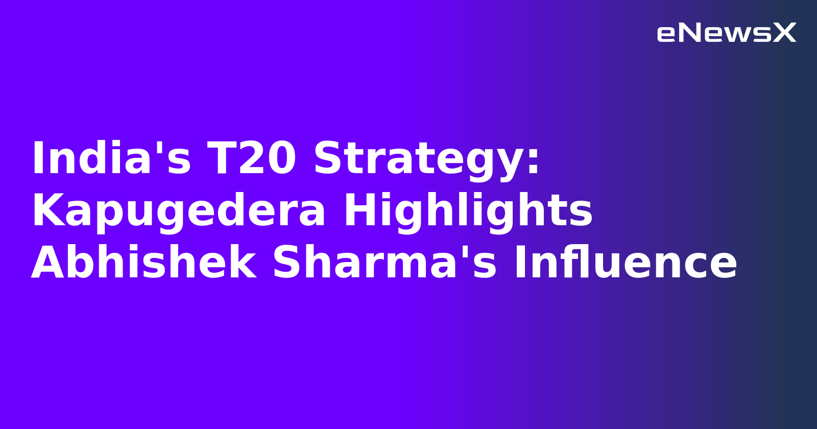 India's T20 Strategy: Kapugedera Highlights Abhishek Sharma's Influence