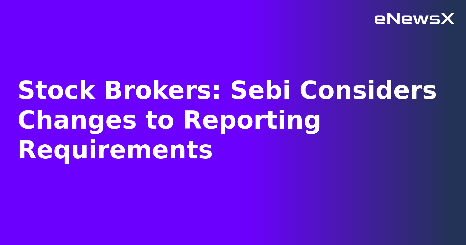 Stock Brokers: Sebi Considers Changes to Reporting Requirements
