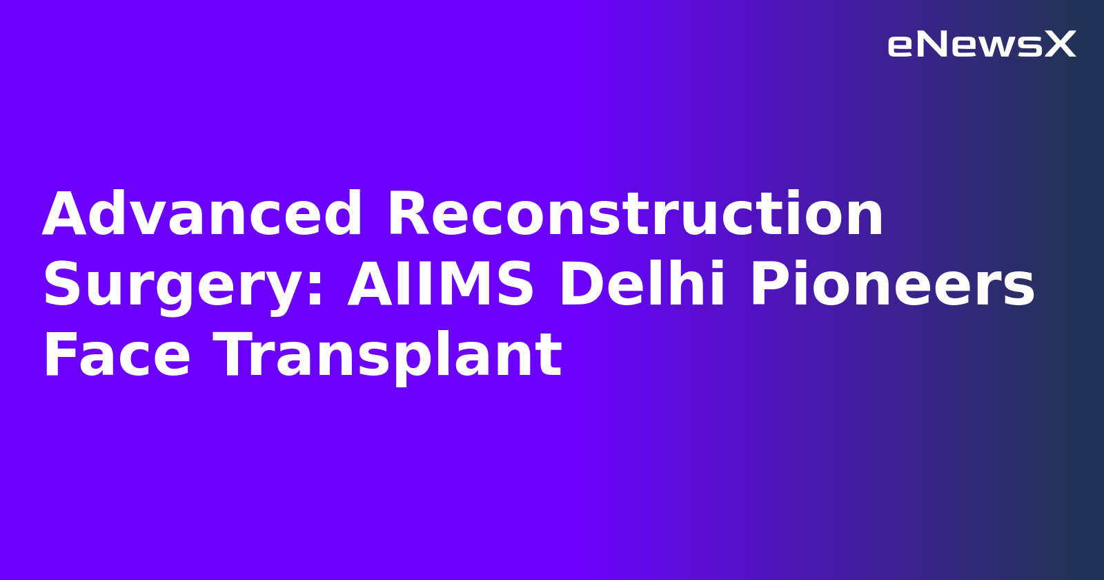 Advanced Reconstruction Surgery: AIIMS Delhi Pioneers Face Transplant.webp