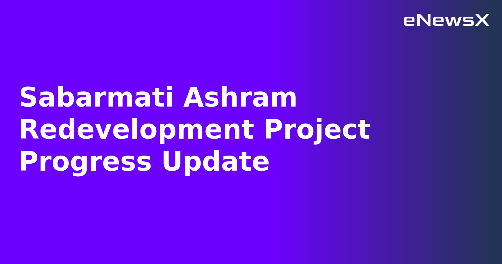Sabarmati Ashram Redevelopment Project Progress Update.webp
