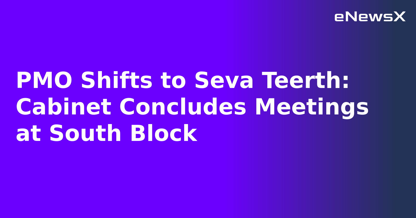 PMO Shifts to Seva Teerth: Cabinet Concludes Meetings at South Block
