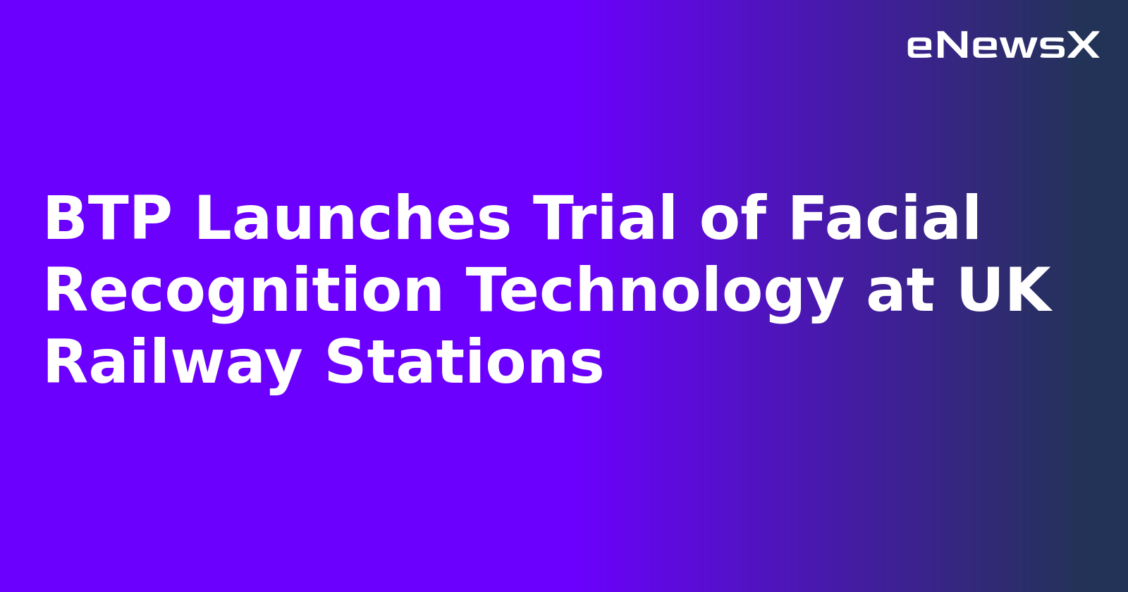 BTP Launches Trial of Facial Recognition Technology at UK Railway Stations
