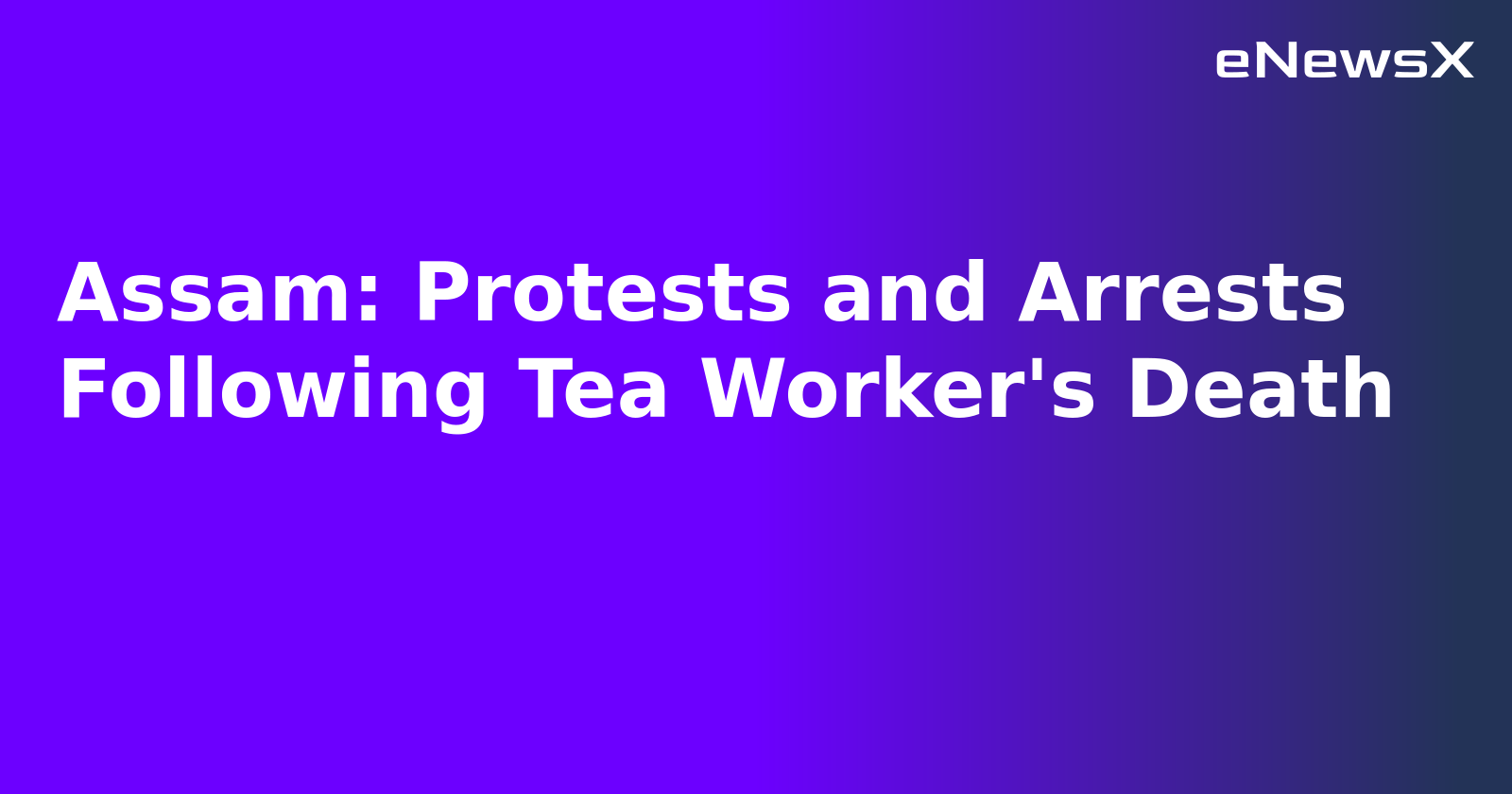 Assam: Protests and Arrests Following Tea Worker's Death.webp