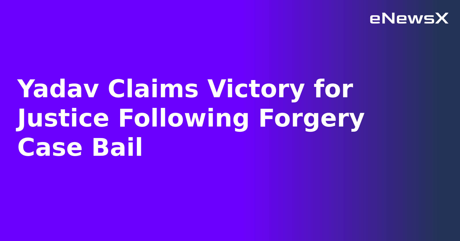 Yadav Claims Victory for Justice Following Forgery Case Bail.webp