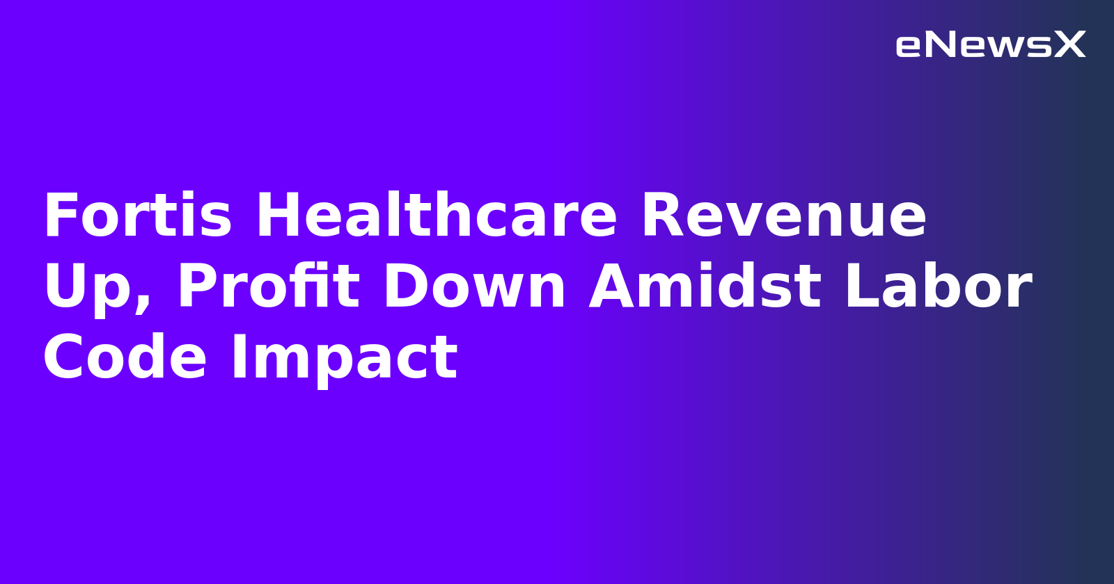 Fortis Healthcare Revenue Up, Profit Down Amidst Labor Code Impact
