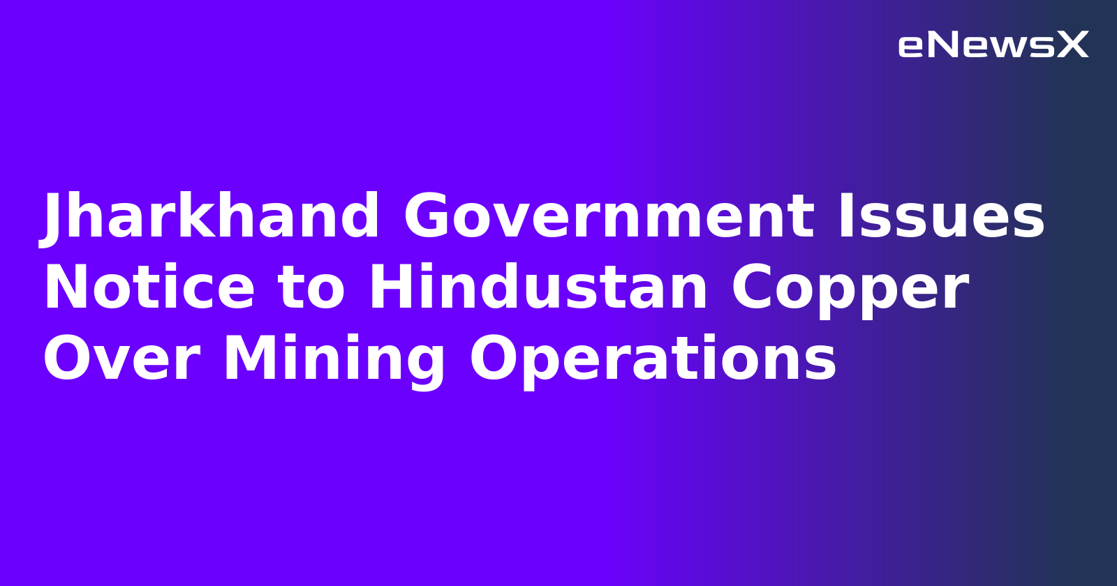 Jharkhand Government Issues Notice to Hindustan Copper Over Mining Operations