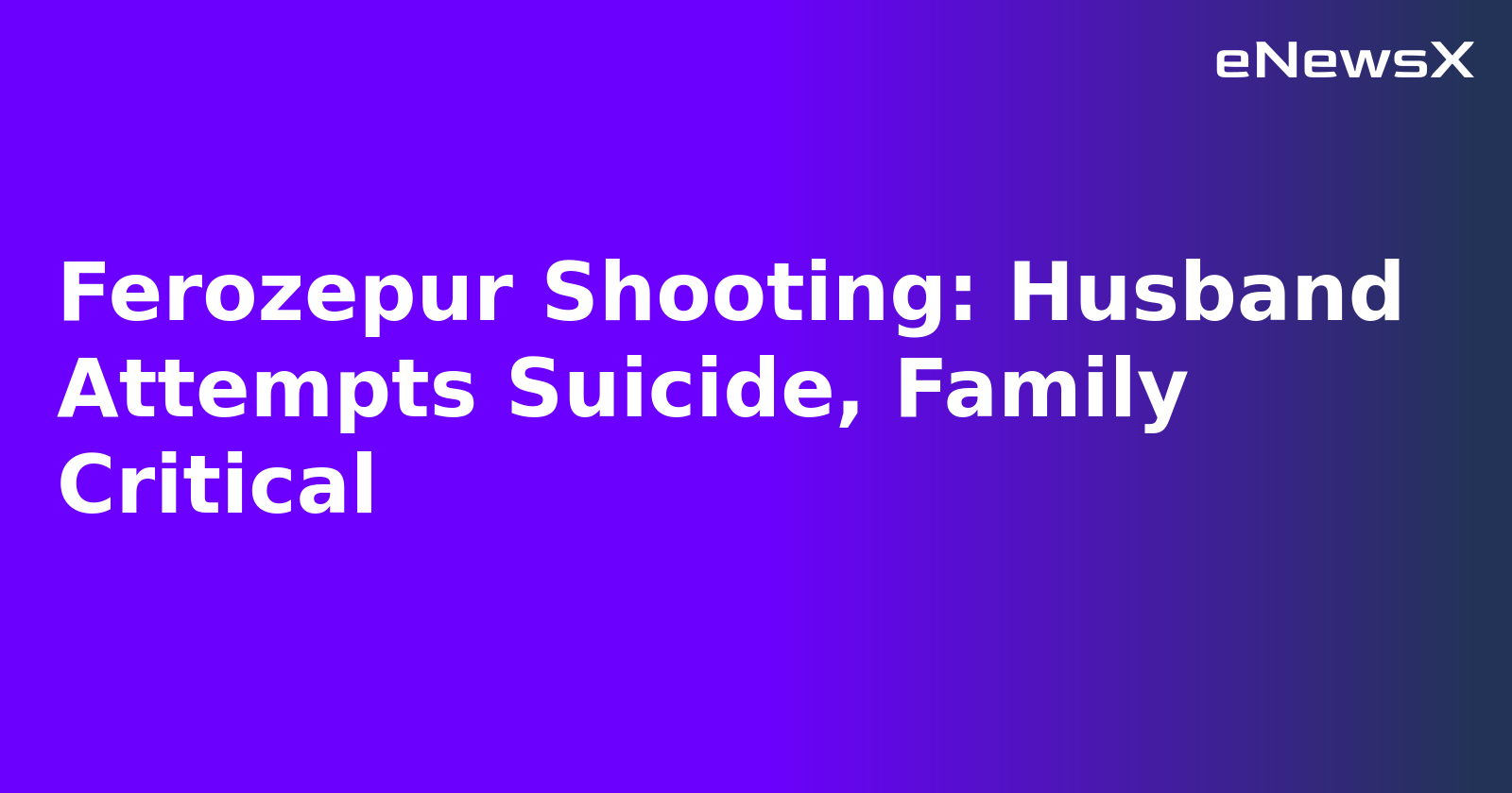 Ferozepur Shooting: Husband Attempts Suicide, Family Critical.webp Ferozepur Shooting: Husband Attempts Suicide, Family Critical.webp