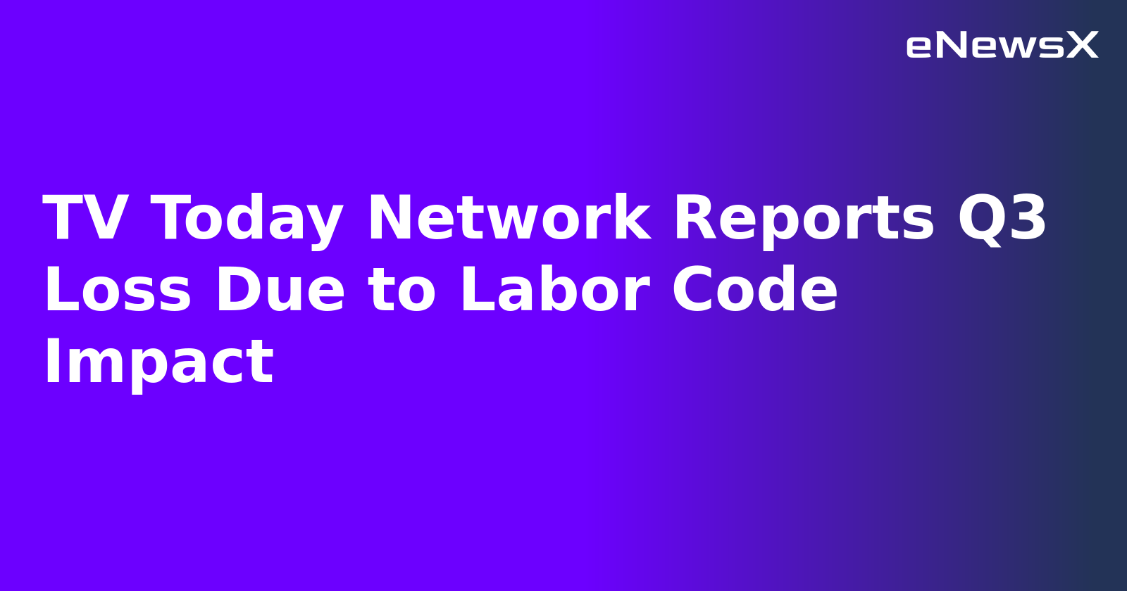 TV Today Network Reports Q3 Loss Due to Labor Code Impact