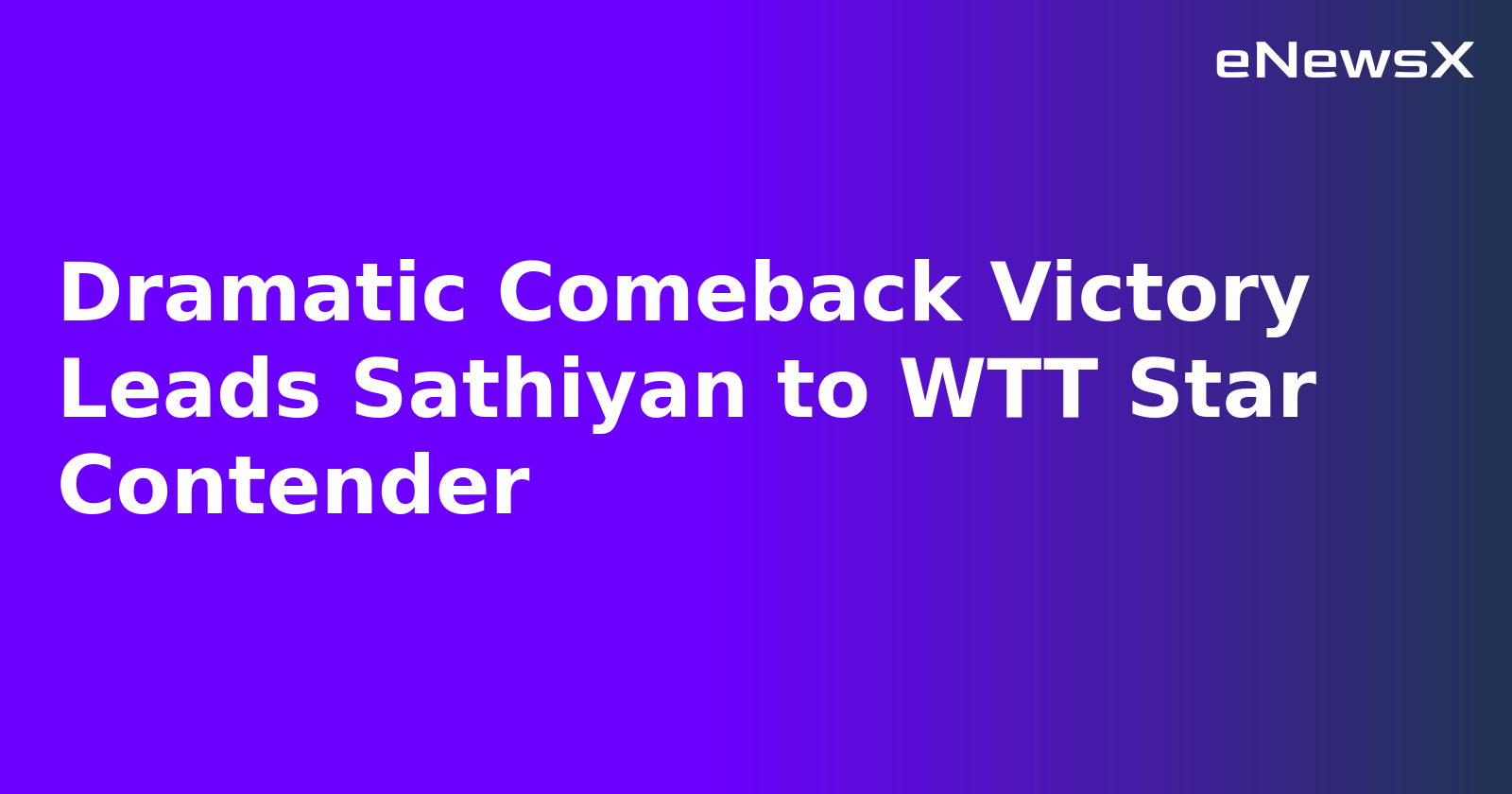 Dramatic Comeback Victory Leads Sathiyan to WTT Star Contender