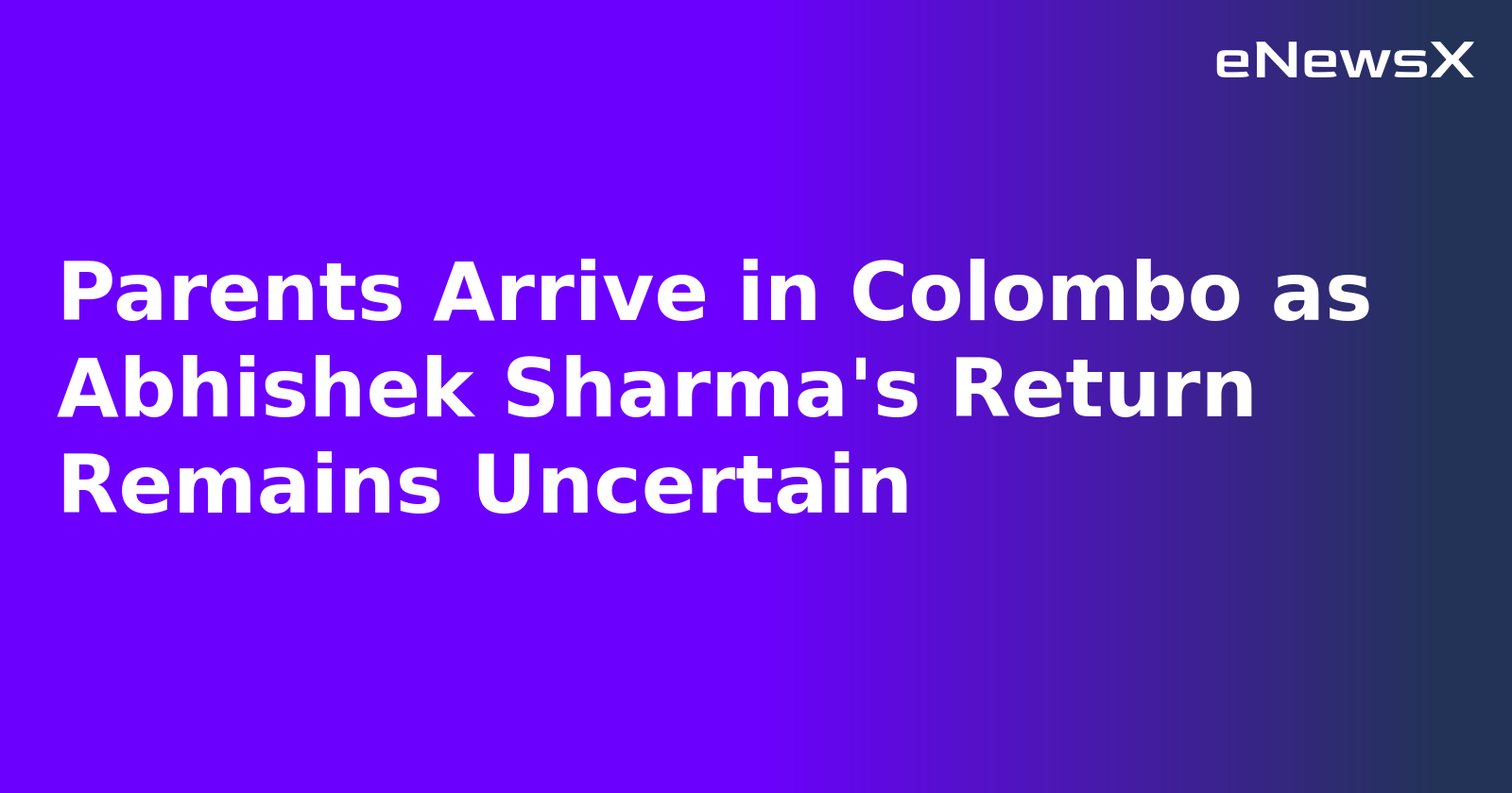 Parents Arrive in Colombo as Abhishek Sharma's Return Remains Uncertain