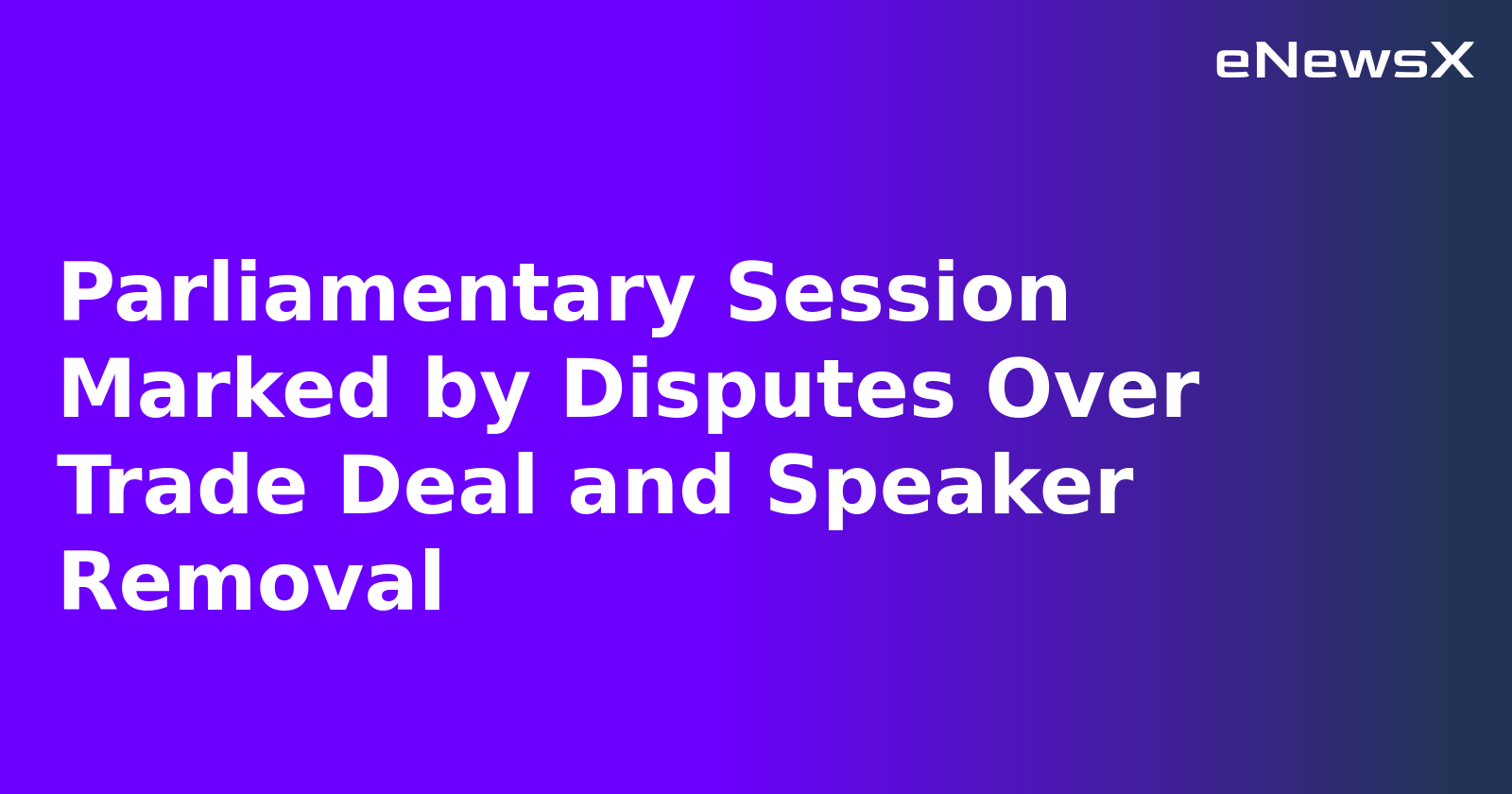 Parliamentary Session Marked by Disputes Over Trade Deal and Speaker Removal