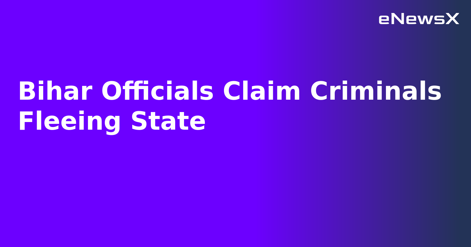 Bihar Officials Claim Criminals Fleeing State