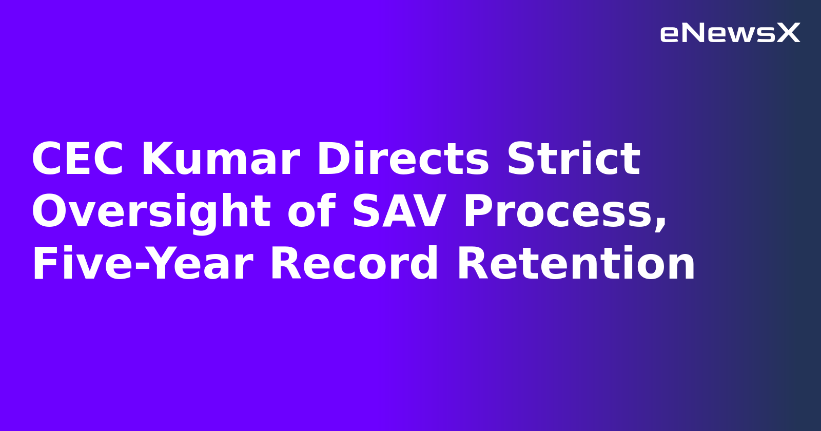 CEC Kumar Directs Strict Oversight of SAV Process, Five-Year Record Retention