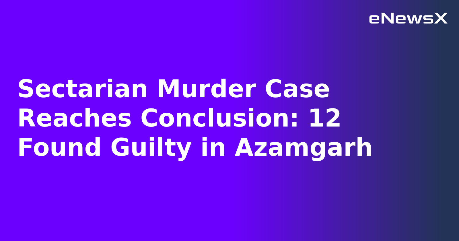 Sectarian Murder Case Reaches Conclusion: 12 Found Guilty in Azamgarh