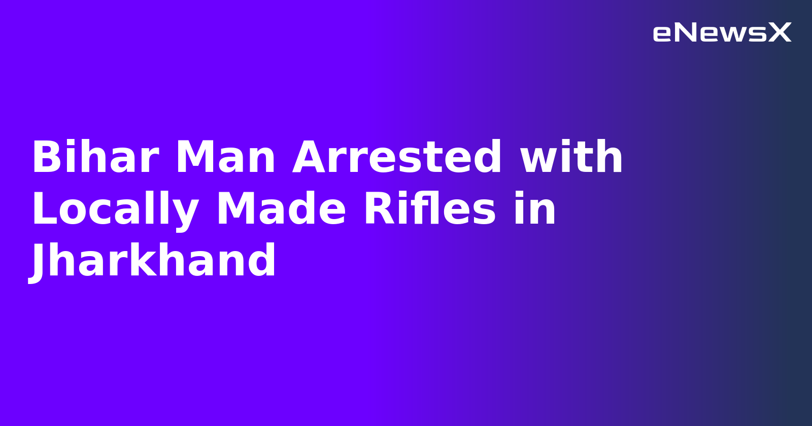 Bihar Man Arrested with Locally Made Rifles in Jharkhand