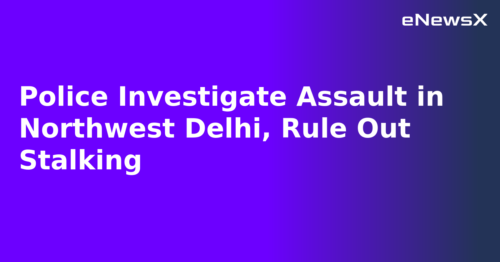 Police Investigate Assault in Northwest Delhi, Rule Out Stalking