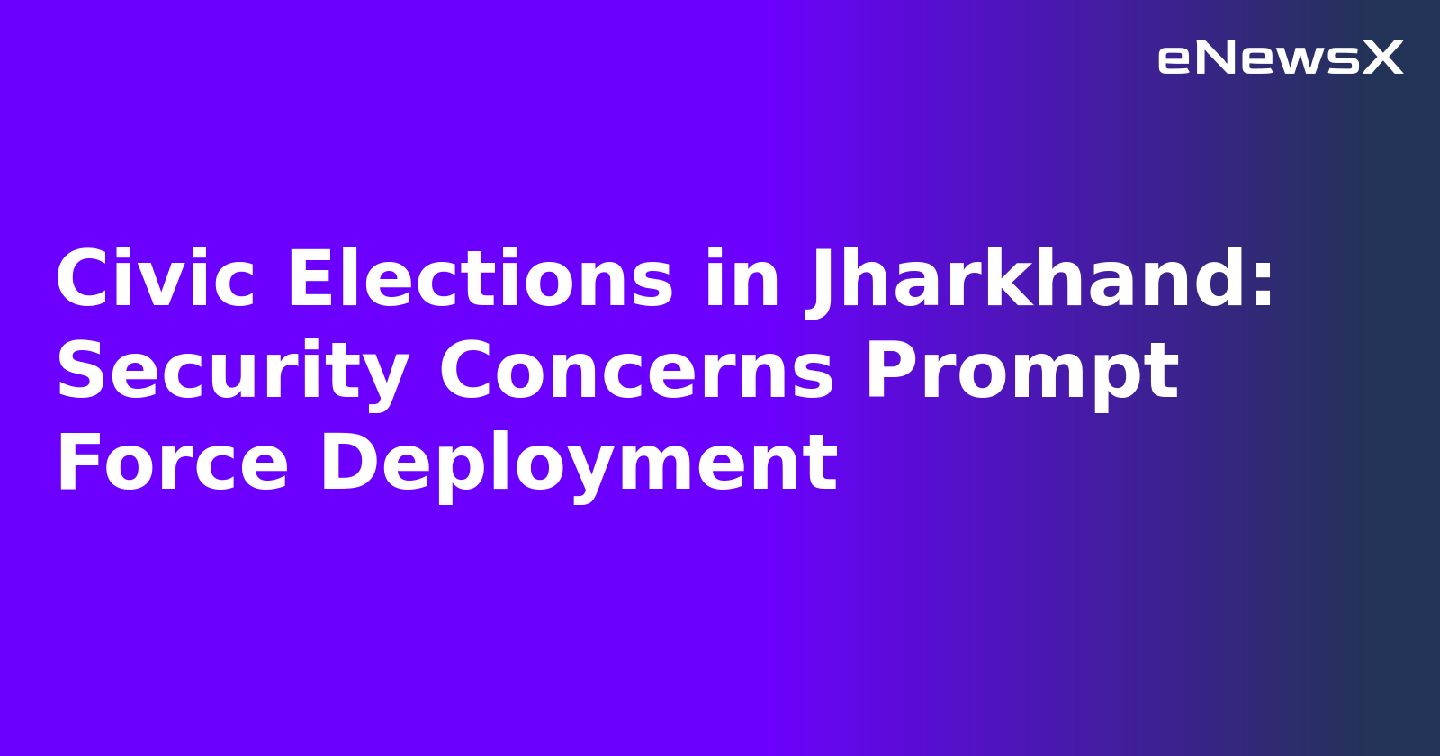 Civic Elections in Jharkhand: Security Concerns Prompt Force Deployment