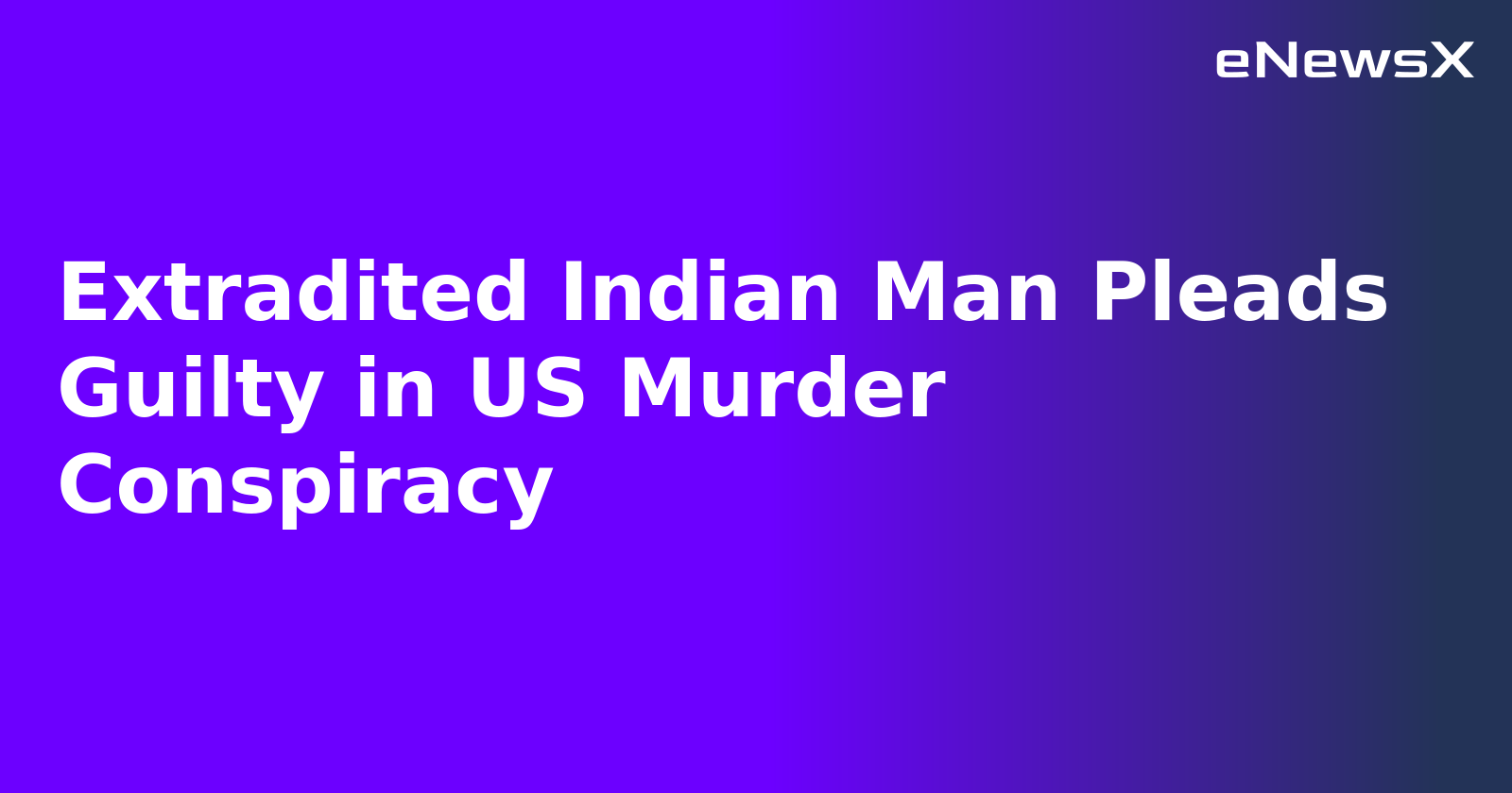 Extradited Indian Man Pleads Guilty in US Murder Conspiracy
