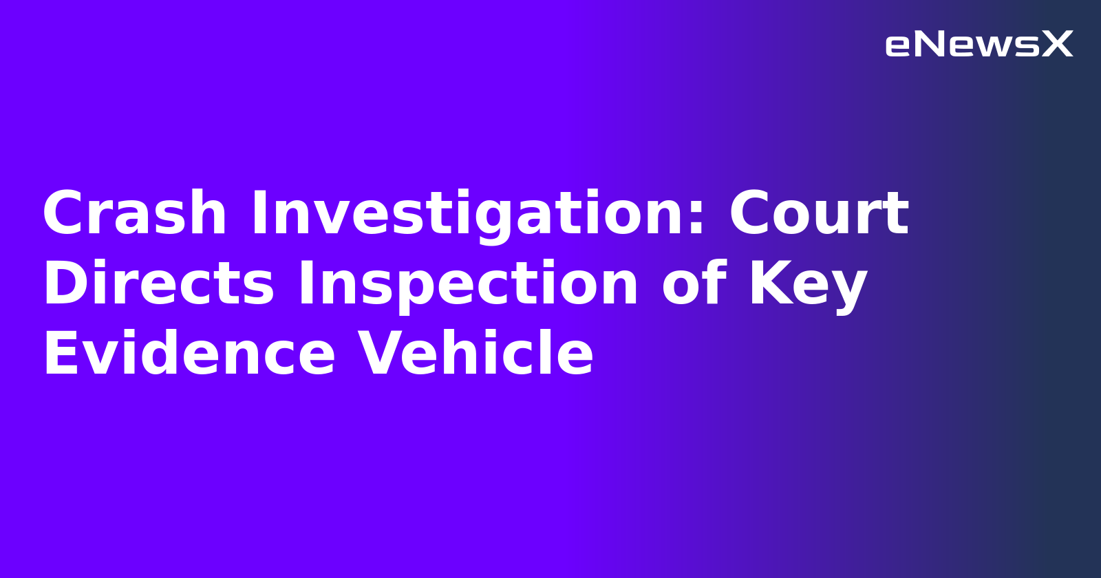 Crash Investigation: Court Directs Inspection of Key Evidence Vehicle
