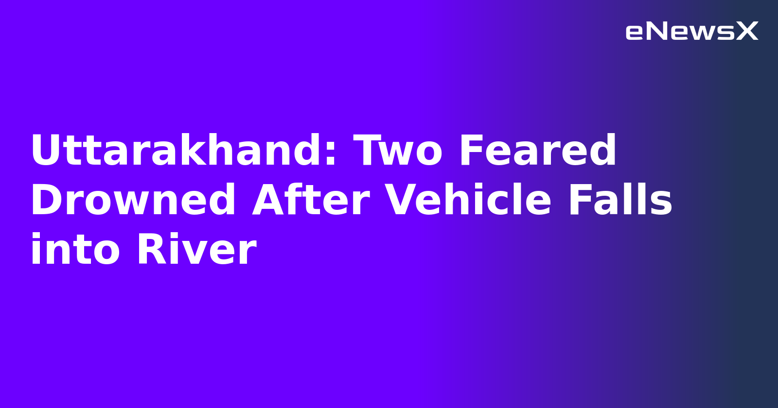 Uttarakhand: Two Feared Drowned After Vehicle Falls into River