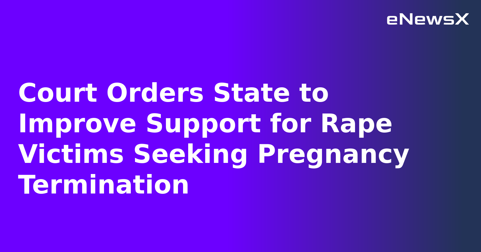 Court Orders State to Improve Support for Rape Victims Seeking Pregnancy Termination