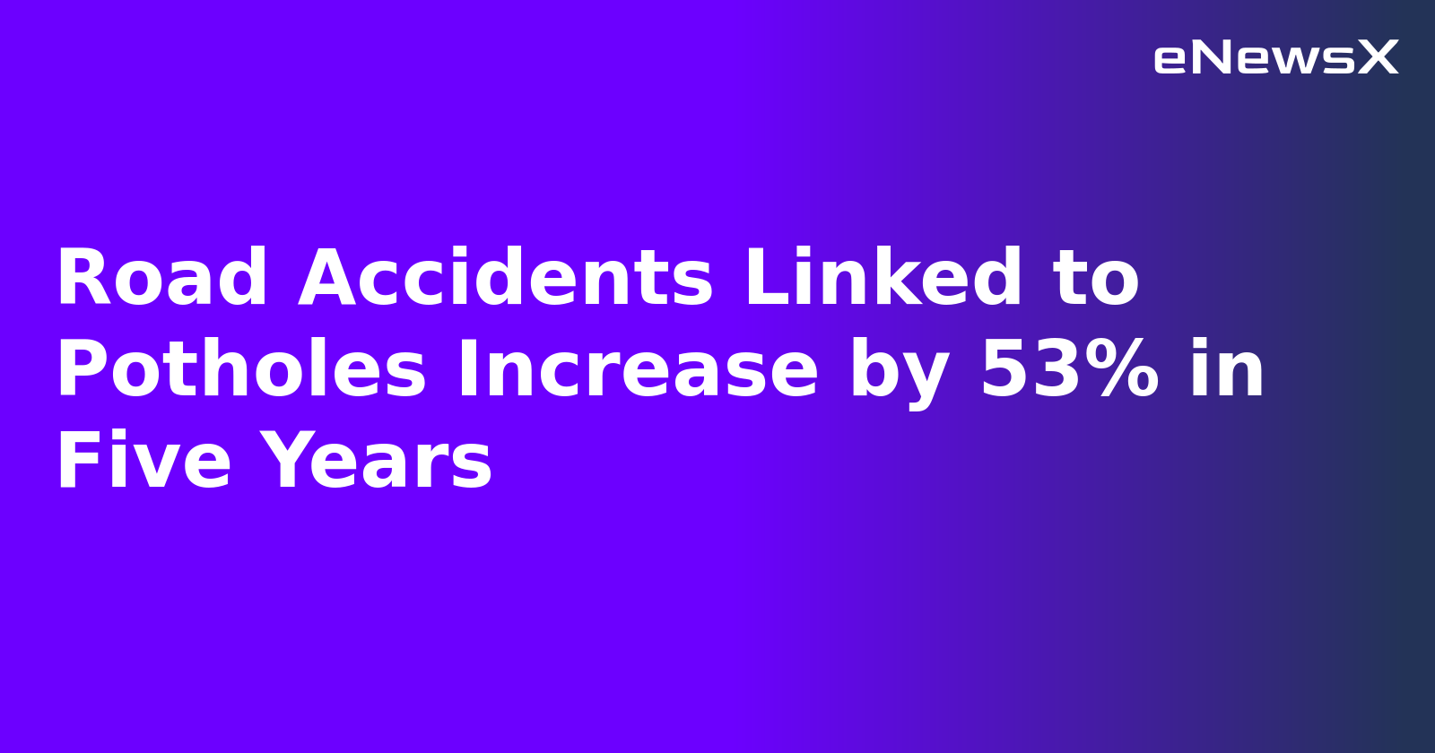 Road Accidents Linked to Potholes Increase by 53% in Five Years