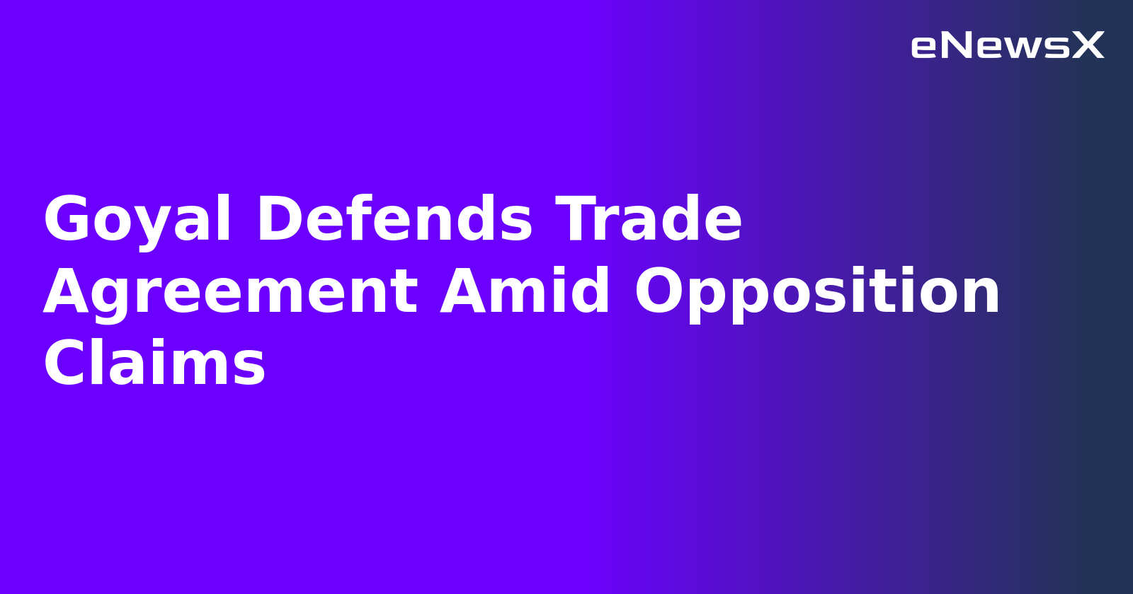 Goyal Defends Trade Agreement Amid Opposition Claims