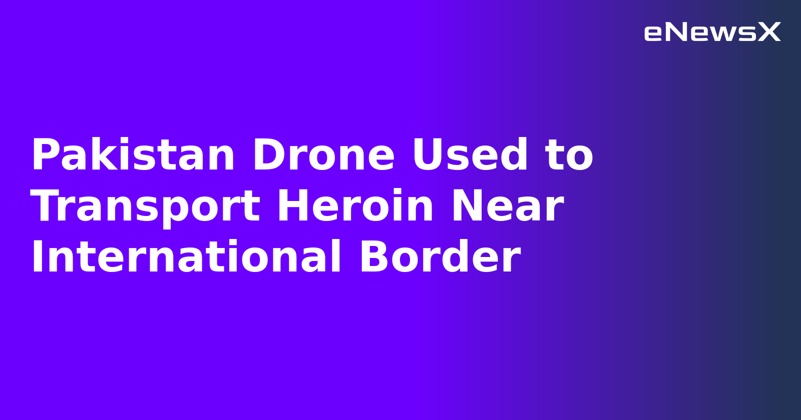 Pakistan Drone Used to Transport Heroin Near International Border