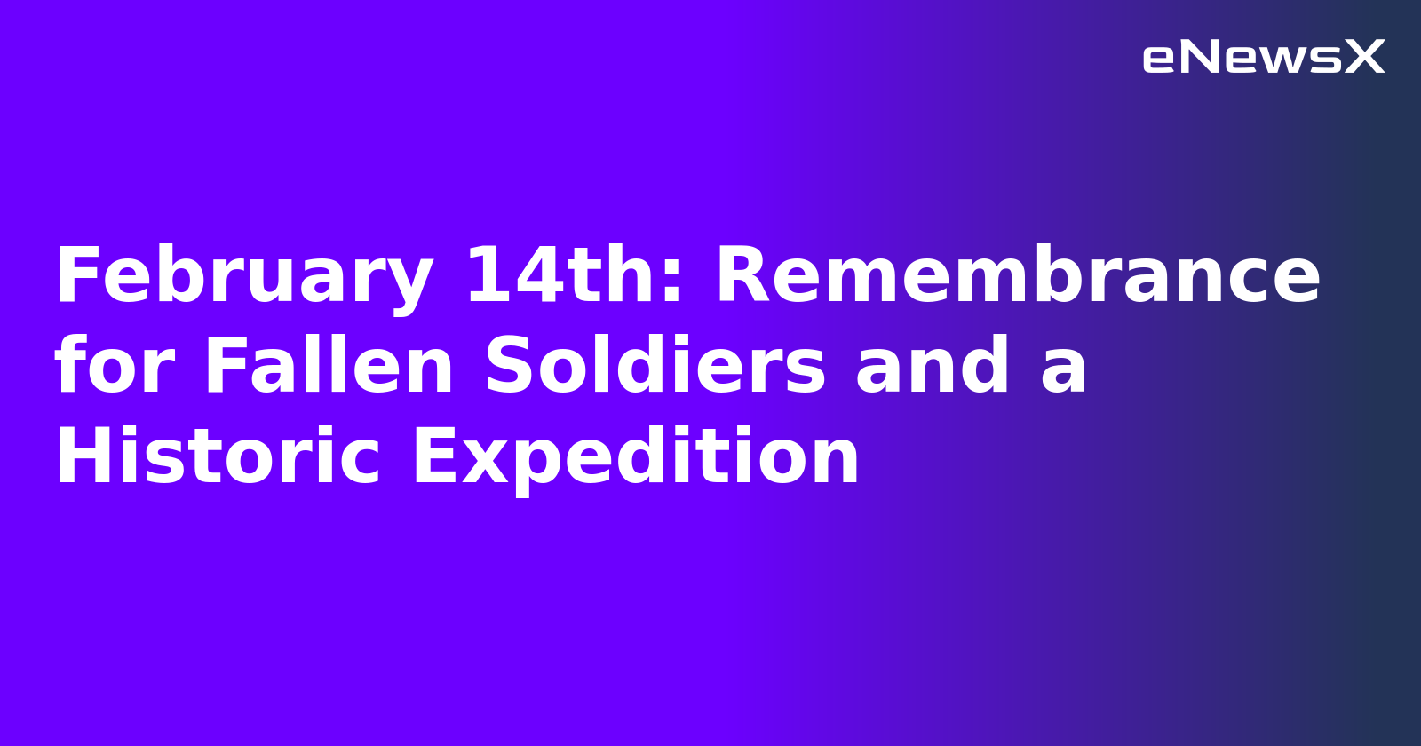 February 14th: Remembrance for Fallen Soldiers and a Historic Expedition.webp