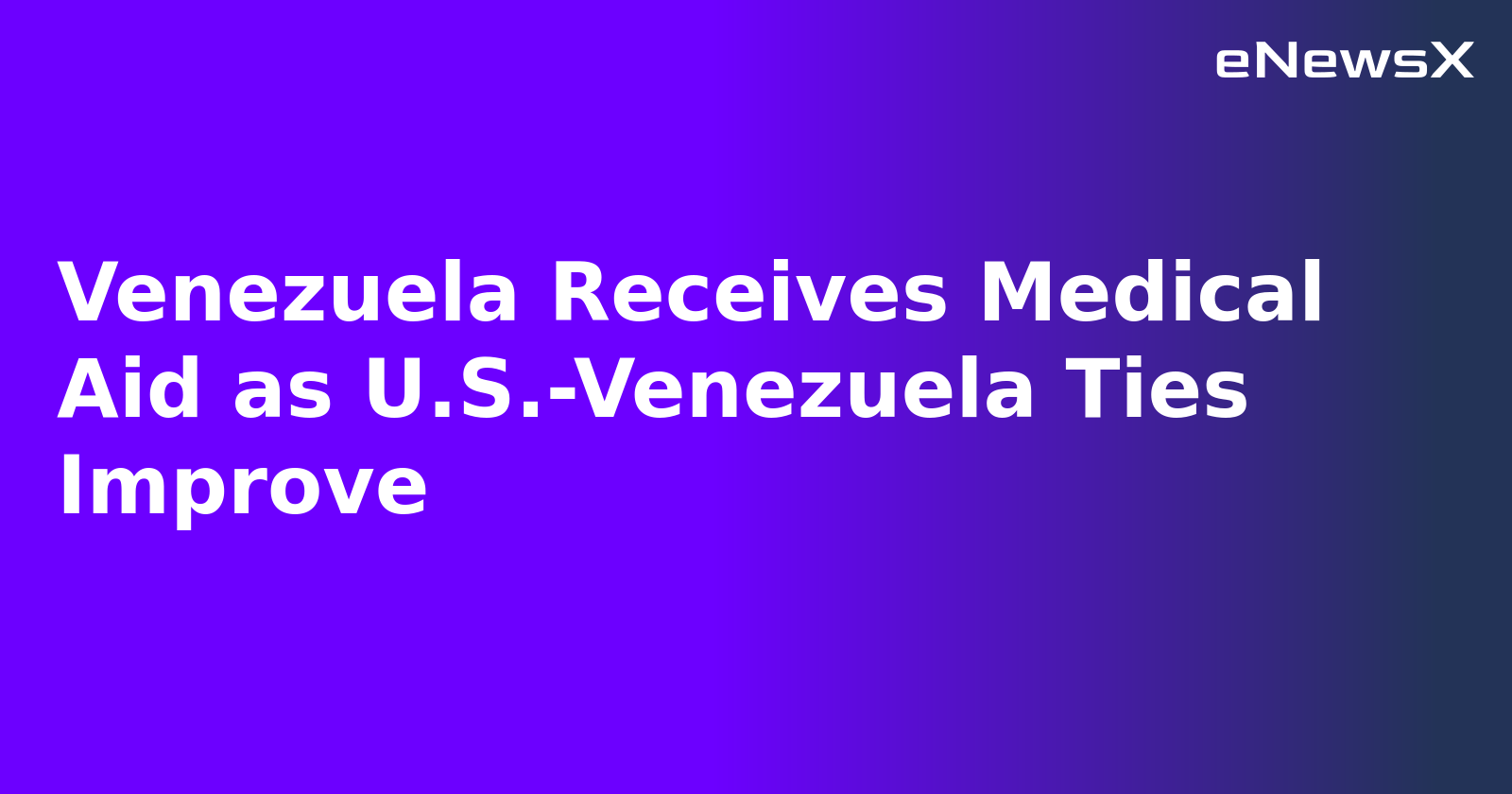 Venezuela Receives Medical Aid as U.S.-Venezuela Ties Improve.webp