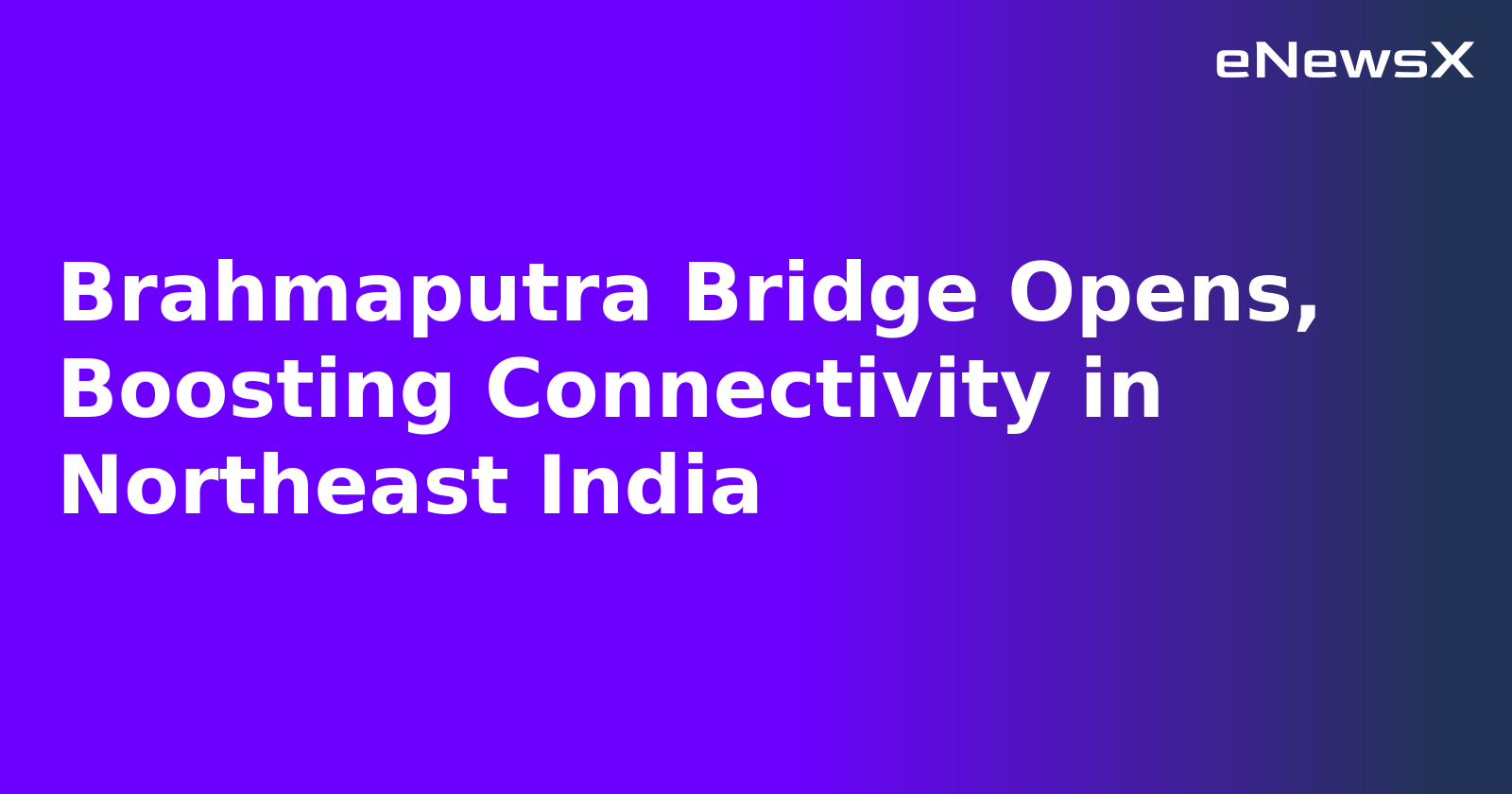 Brahmaputra Bridge Opens, Boosting Connectivity in Northeast India.webp