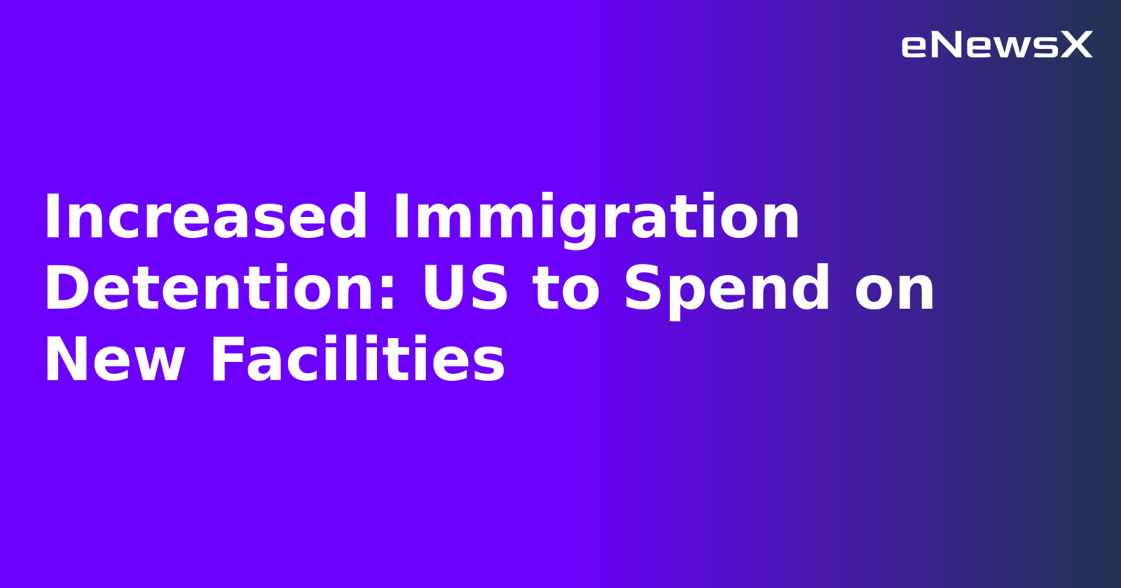 Increased Immigration Detention: US to Spend on New Facilities