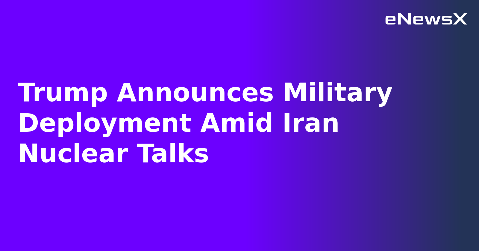 Trump Announces Military Deployment Amid Iran Nuclear Talks