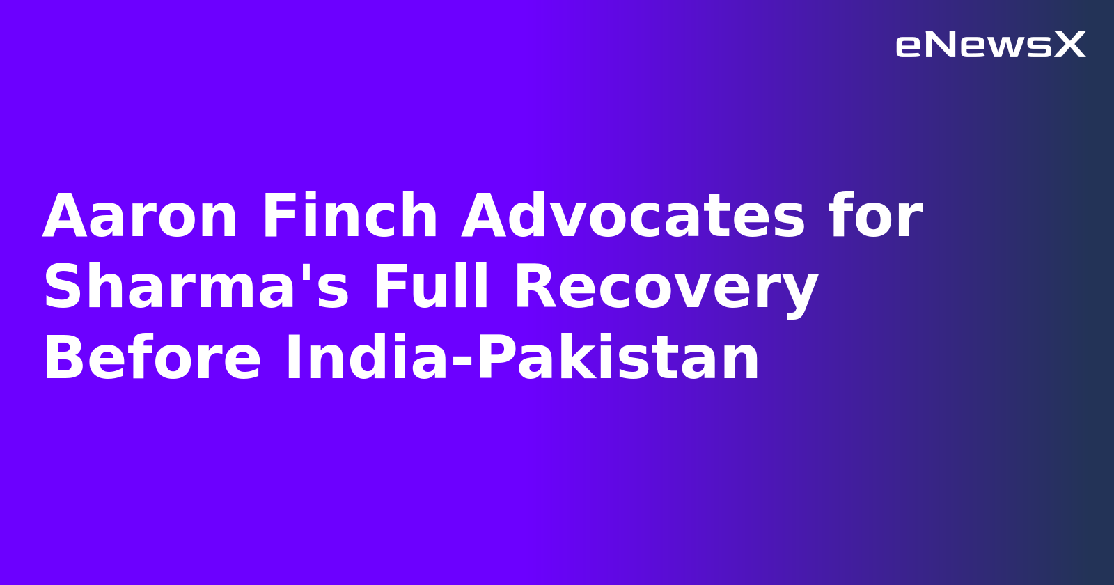 Aaron Finch Advocates for Sharma's Full Recovery Before India-Pakistan.webp Aaron Finch Advocates for Sharma's Full Recovery Before India-Pakistan.webp