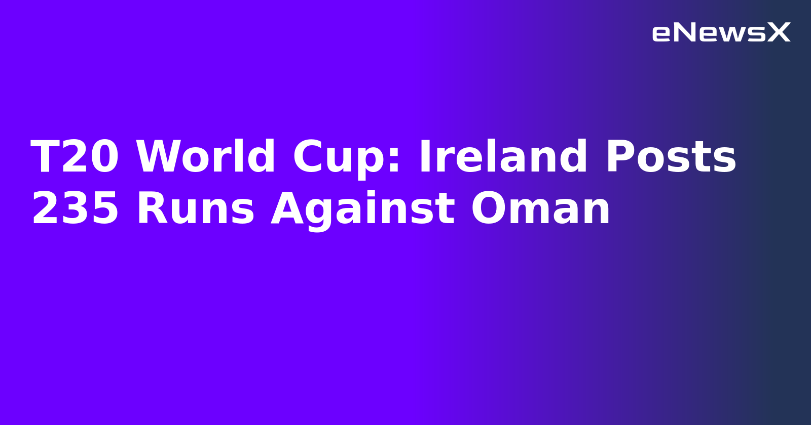 T20 World Cup: Ireland Posts 235 Runs Against Oman