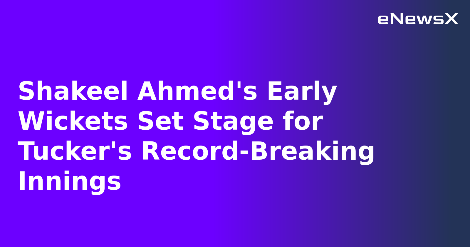Shakeel Ahmed's Early Wickets Set Stage for Tucker's Record-Breaking Innings