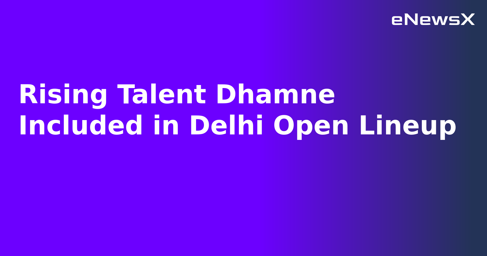 Rising Talent Dhamne Included in Delhi Open Lineup