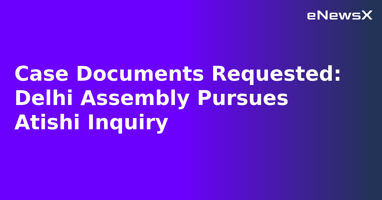 Case Documents Requested: Delhi Assembly Pursues Atishi Inquiry.webp